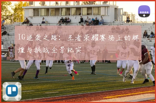 IG逆袭之路：王者荣耀赛场上的辉煌与挑战全景纪实