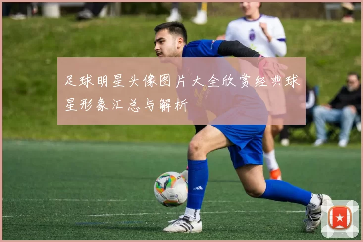 足球明星头像图片大全欣赏经典球星形象汇总与解析