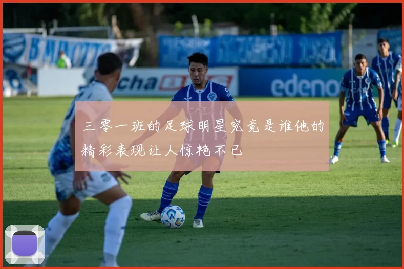 三零一班的足球明星究竟是谁他的精彩表现让人惊艳不已