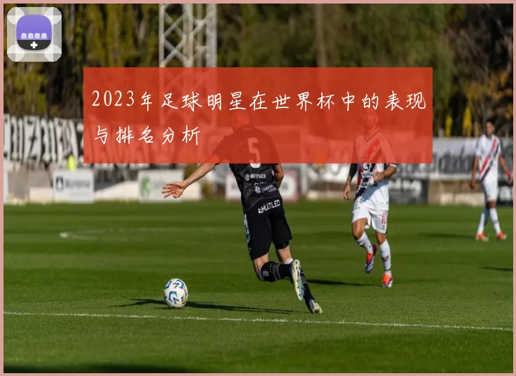 2023年足球明星在世界杯中的表现与排名分析