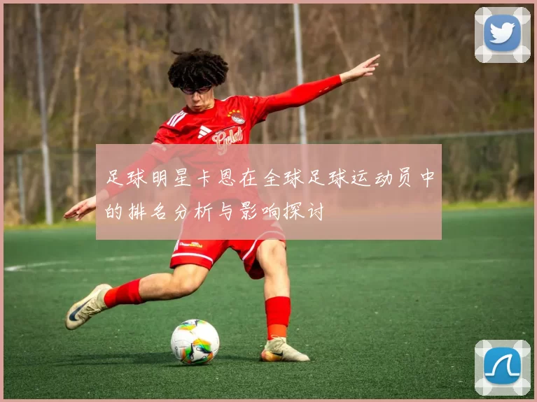 足球明星卡恩在全球足球运动员中的排名分析与影响探讨