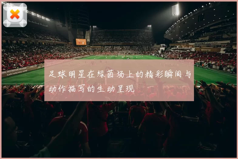 足球明星在绿茵场上的精彩瞬间与动作描写的生动呈现