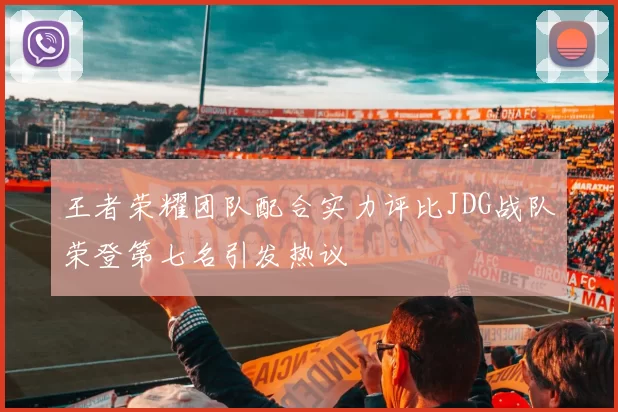 王者荣耀团队配合实力评比JDG战队荣登第七名引发热议