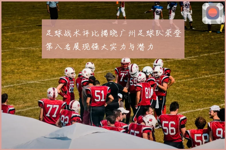 足球战术评比揭晓广州足球队荣登第八名展现强大实力与潜力