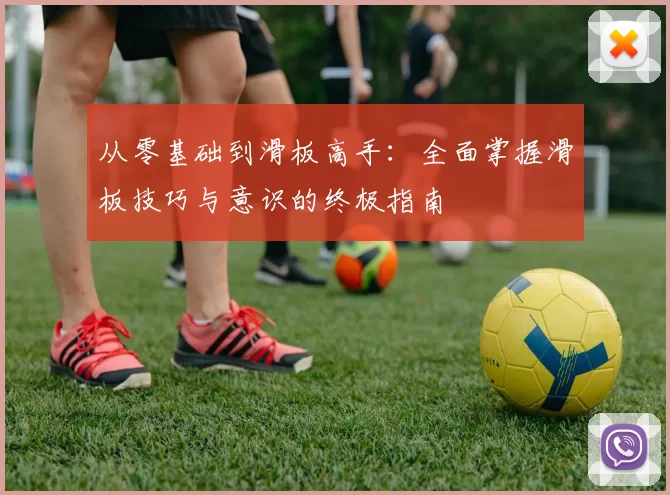 从零基础到滑板高手：全面掌握滑板技巧与意识的终极指南