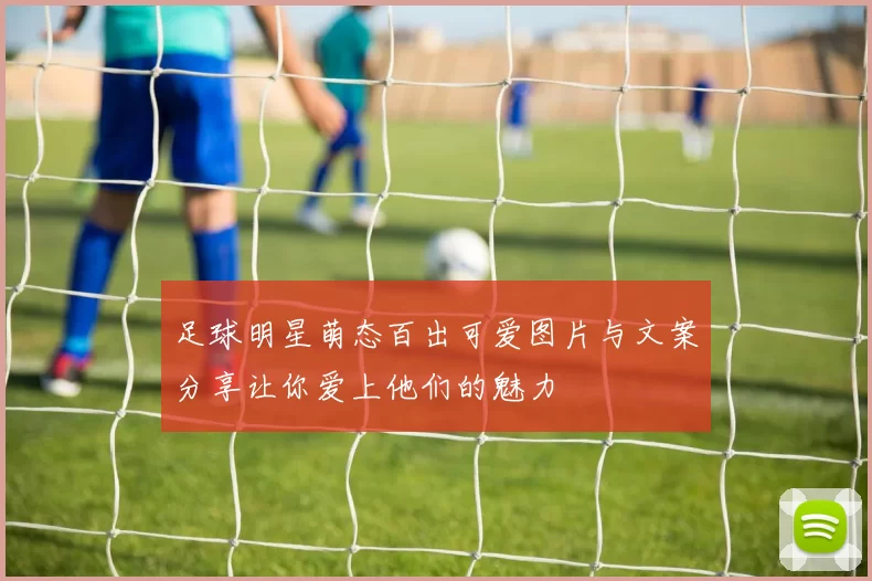 足球明星萌态百出可爱图片与文案分享让你爱上他们的魅力
