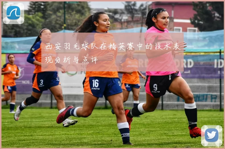 西安羽毛球队在精英赛中的技术表现分析与点评