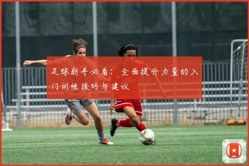 足球新手必看：全面提升力量的入门训练技巧与建议
