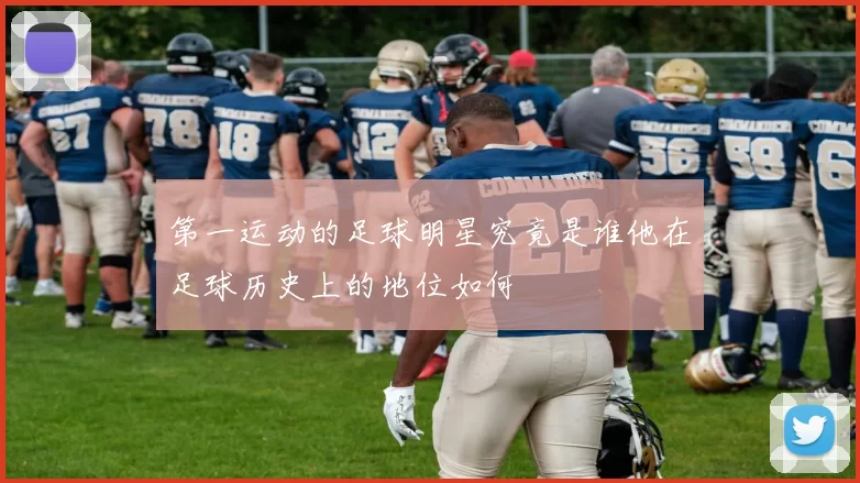 第一运动的足球明星究竟是谁他在足球历史上的地位如何