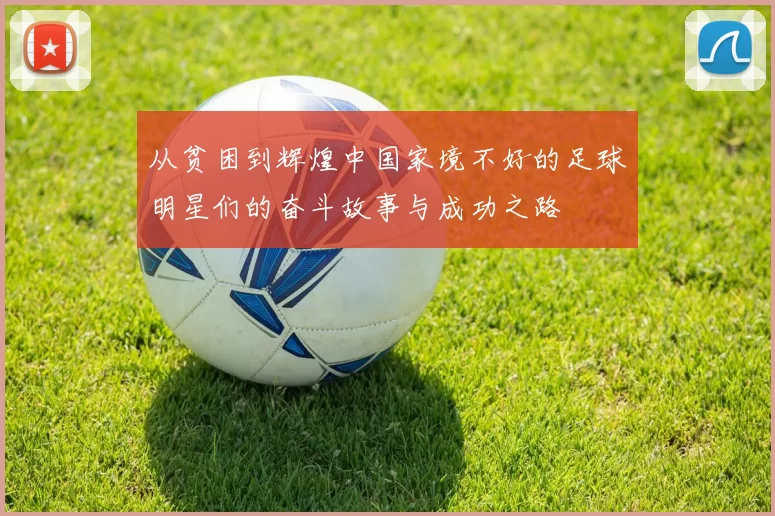 从贫困到辉煌中国家境不好的足球明星们的奋斗故事与成功之路