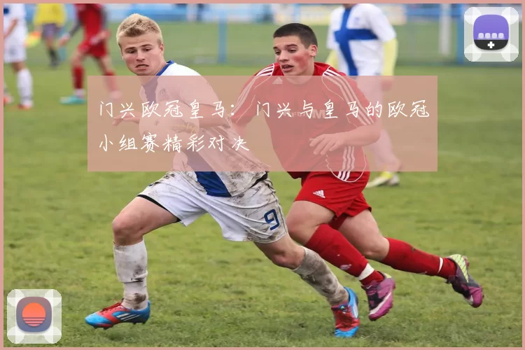 门兴欧冠皇马：门兴与皇马的欧冠小组赛精彩对决