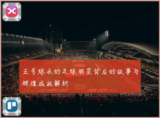 五号球衣的足球明星背后的故事与辉煌成就解析