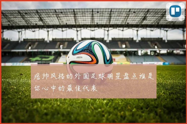 痞帅风格的外国足球明星盘点谁是你心中的最佳代表
