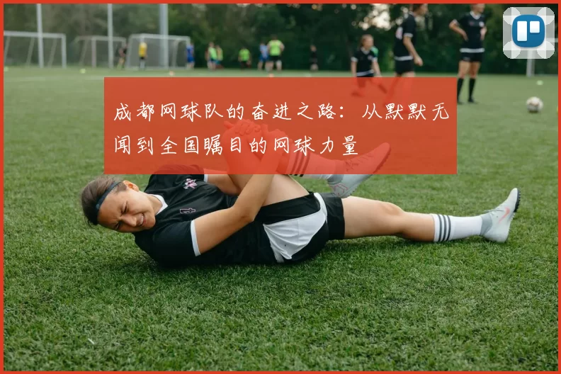 成都网球队的奋进之路：从默默无闻到全国瞩目的网球力量