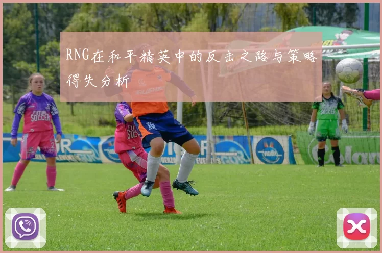 RNG在和平精英中的反击之路与策略得失分析