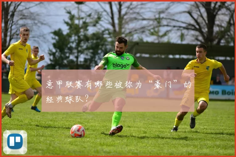 意甲联赛有哪些被称为“豪门”的经典球队？