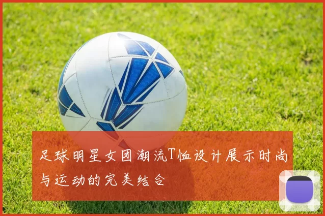足球明星女团潮流T恤设计展示时尚与运动的完美结合