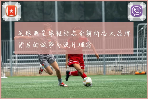 足球明星球鞋标志全解析各大品牌背后的故事与设计理念