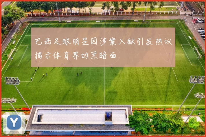 巴西足球明星因涉案入狱引发热议揭示体育界的黑暗面