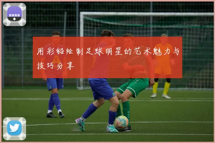 用彩铅绘制足球明星的艺术魅力与技巧分享