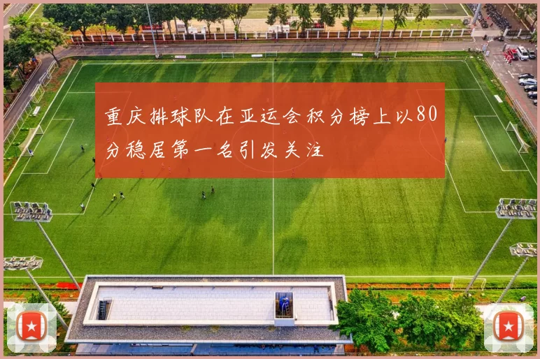 重庆排球队在亚运会积分榜上以80分稳居第一名引发关注