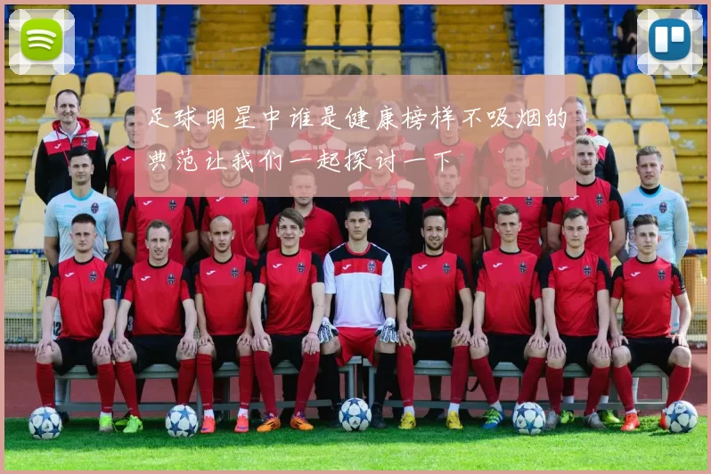 足球明星中谁是健康榜样不吸烟的典范让我们一起探讨一下