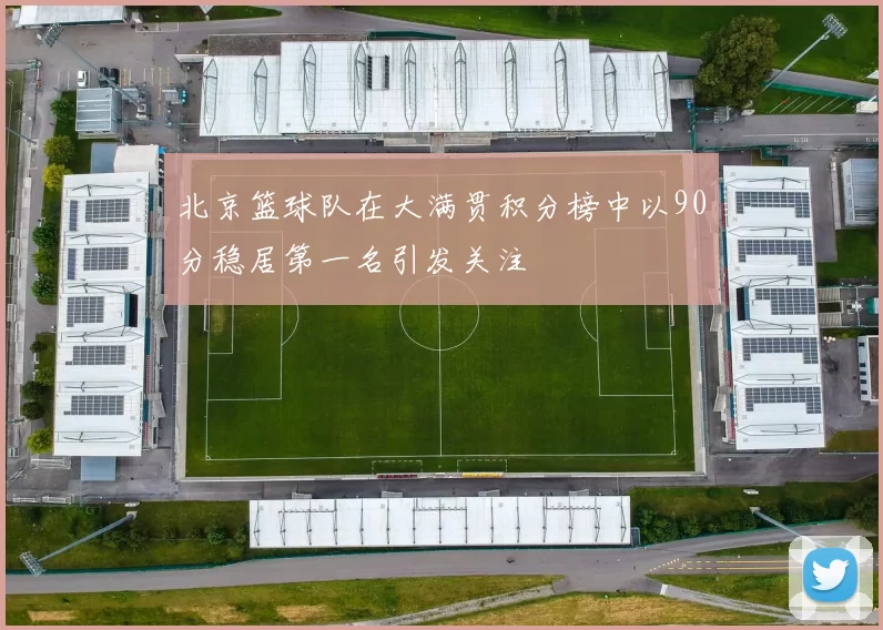 北京篮球队在大满贯积分榜中以90分稳居第一名引发关注