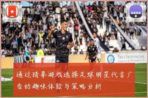 通过猜拳游戏选择足球明星代言广告的趣味体验与策略分析