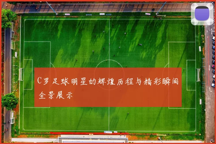 C罗足球明星的辉煌历程与精彩瞬间全景展示
