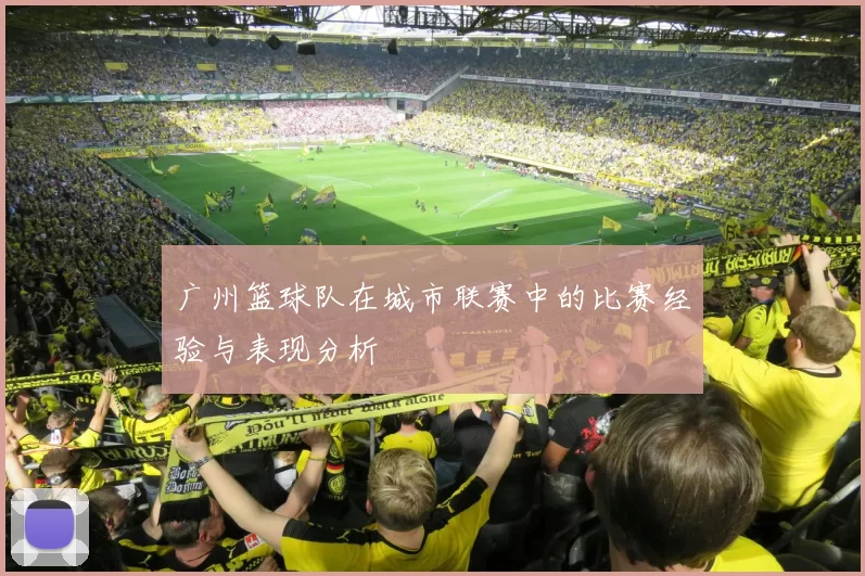 广州篮球队在城市联赛中的比赛经验与表现分析