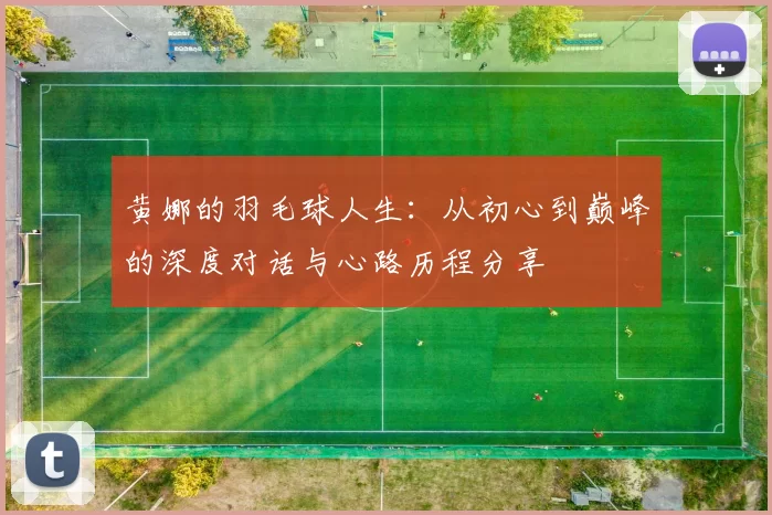 黄娜的羽毛球人生：从初心到巅峰的深度对话与心路历程分享