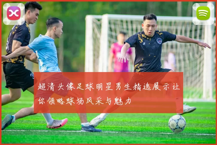 超清头像足球明星男生精选展示让你领略球场风采与魅力