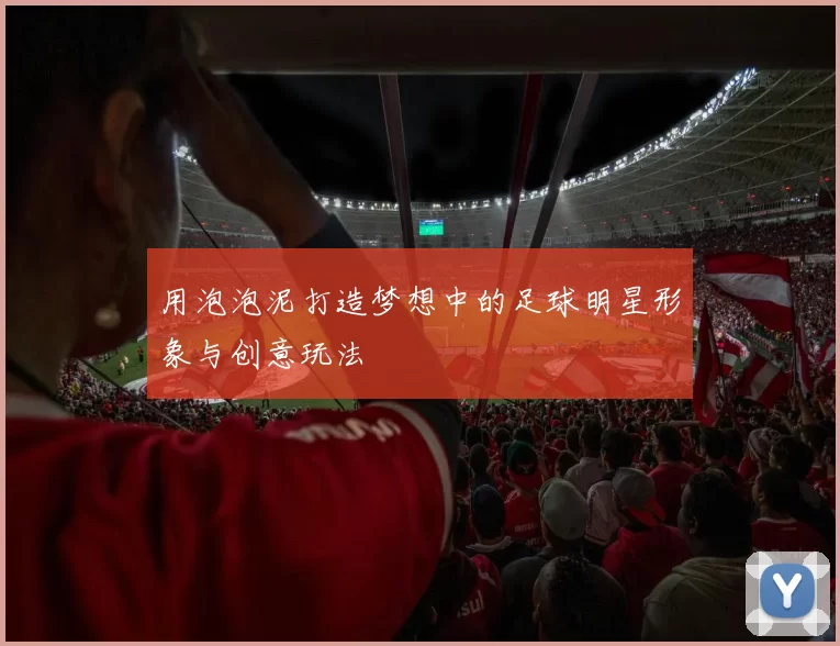 用泡泡泥打造梦想中的足球明星形象与创意玩法