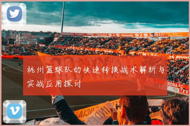 杭州篮球队的快速转换战术解析与实战应用探讨