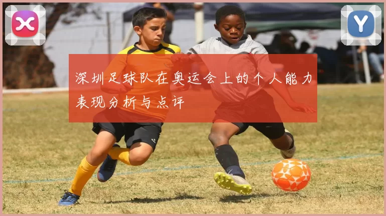 深圳足球队在奥运会上的个人能力表现分析与点评