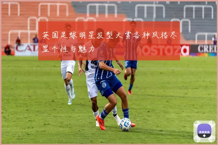 英国足球明星发型大赏各种风格尽显个性与魅力
