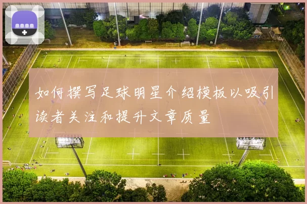 如何撰写足球明星介绍模板以吸引读者关注和提升文章质量
