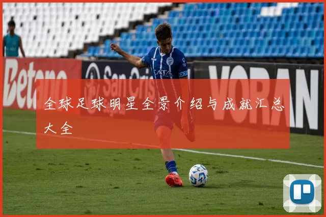 全球足球明星全景介绍与成就汇总大全