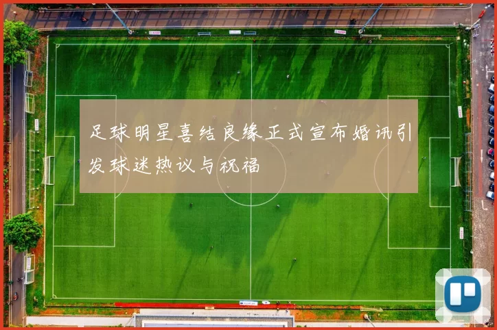 足球明星喜结良缘正式宣布婚讯引发球迷热议与祝福