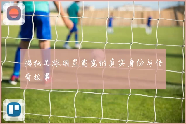 揭秘足球明星宽宽的真实身份与传奇故事