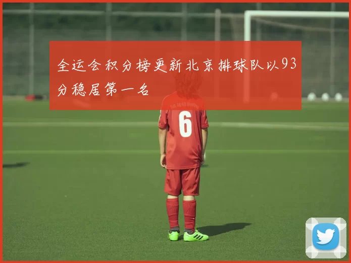 全运会积分榜更新北京排球队以93分稳居第一名