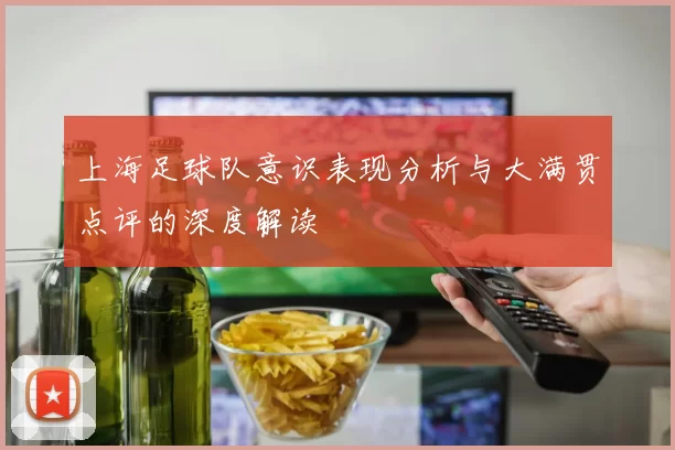 上海足球队意识表现分析与大满贯点评的深度解读