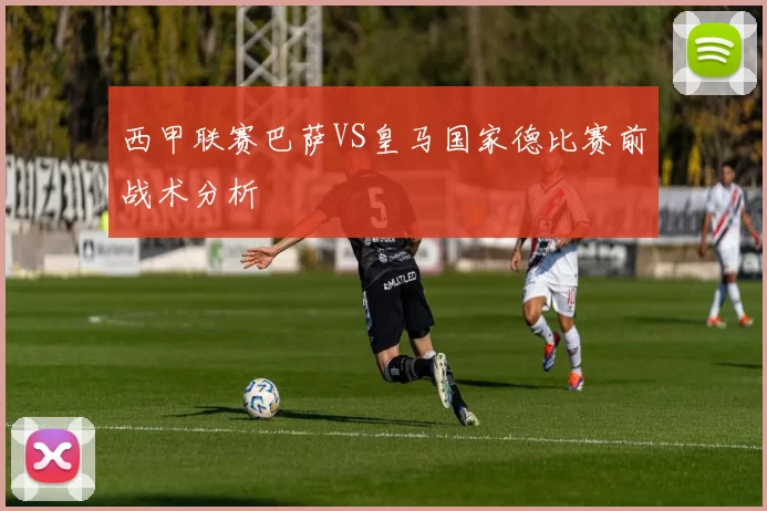 西甲联赛巴萨VS皇马国家德比赛前战术分析