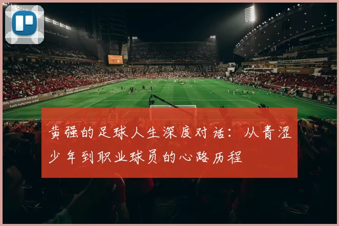 黄强的足球人生深度对话：从青涩少年到职业球员的心路历程