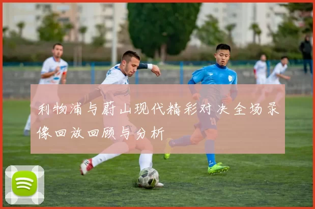 利物浦与蔚山现代精彩对决全场录像回放回顾与分析