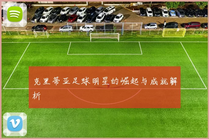 克里蒂亚足球明星的崛起与成就解析