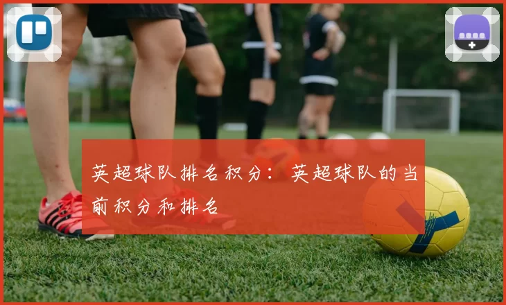 英超球队排名积分：英超球队的当前积分和排名