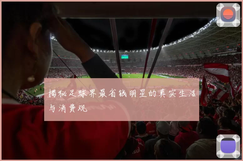 揭秘足球界最省钱明星的真实生活与消费观