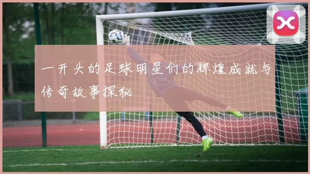一开头的足球明星们的辉煌成就与传奇故事探秘