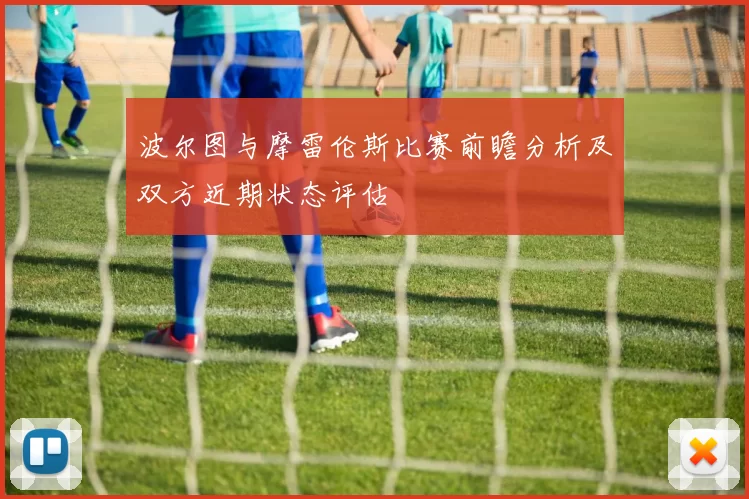 波尔图与摩雷伦斯比赛前瞻分析及双方近期状态评估